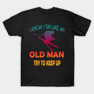 I Know I Ski Like An Old Man Try to Keep Up T-Shirt